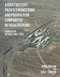 Cover image for A Brief History: Pacific Engineering and Production Company of Nevada: (PEPCON), Henderson, Nevada, 1955 - 1992