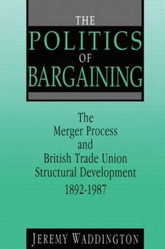 Cover image for The Politics of Bargaining: Merger Process and British Trade Union Structural Development, 1892-1987