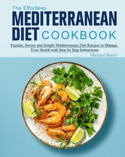 Cover image for The Effortless Mediterranean Diet Cookbook: Popular, Savory and Simple Mediterranean Diet Recipes to Manage Your Health with Step by Step Instructions