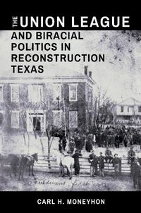 Cover image for The Union League and Biracial Politics in Reconstruction Texas