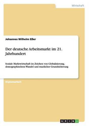 Cover image for Der deutsche Arbeitsmarkt im 21. Jahrhundert: Soziale Marktwirtschaft im Zeichen von Globalisierung, demographischem Wandel und staatlicher Grundsicherung