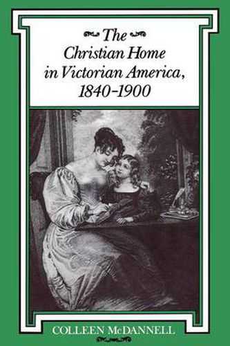 Cover image for The Christian Home in Victorian America, 1840-1900