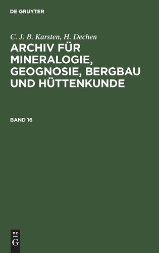 Cover image for C. J. B. Karsten; H. Dechen: Archiv Fuer Mineralogie, Geognosie, Bergbau Und Huettenkunde. Band 16