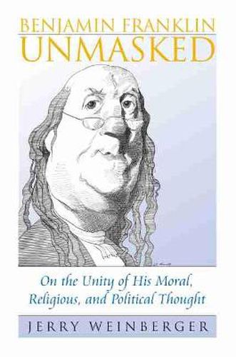 Cover image for Benjamin Franklin Unmasked: On the Unity of His Moral, Religious, and Political Thought