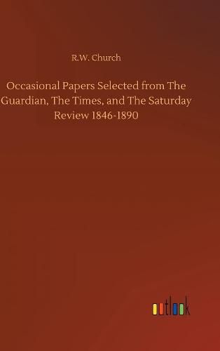 Occasional Papers Selected from The Guardian, The Times, and The Saturday Review 1846-1890