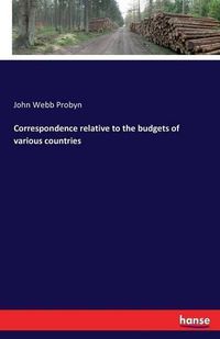 Cover image for Correspondence relative to the budgets of various countries