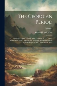 Cover image for The Georgian Period; a Collection of Papers Dealing With "colonial" or 18 Century Architecture in the United States, Together With References to Earlier Provincial and True Colonial Work; Volume 2