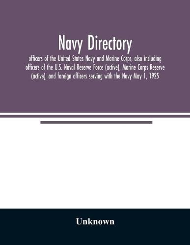 Navy directory: officers of the United States Navy and Marine Corps, also including officers of the U.S. Naval Reserve Force (active), Marine Corps Reserve (active), and foreign officers serving with the Navy May 1, 1925