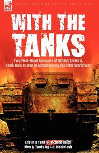 Cover image for With the Tanks: Two First-Hand Accounts of British Tanks & Tank-Men at War in Europe During the First World War---Life in a Tank by Ri