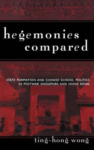 Cover image for Hegemonies Compared: State Formation and Chinese School Politics in Postwar Singapore and Hong Kong