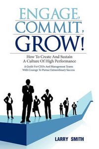 Cover image for Engage, Commit, Grow!: How to Create and Sustain a Culture of High Performance