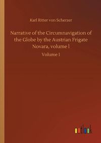 Cover image for Narrative of the Circumnavigation of the Globe by the Austrian Frigate Novara, volume l: Volume 1