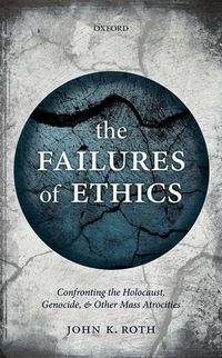 Cover image for The Failures of Ethics: Confronting the Holocaust, Genocide, and Other Mass Atrocities