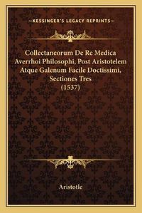 Cover image for Collectaneorum de Re Medica Averrhoi Philosophi, Post Aristotelem Atque Galenum Facile Doctissimi, Sectiones Tres (1537)