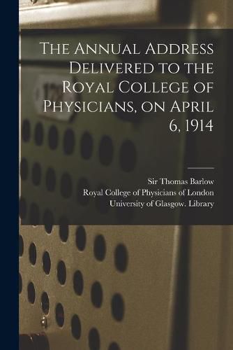 Cover image for The Annual Address Delivered to the Royal College of Physicians, on April 6, 1914 [electronic Resource]