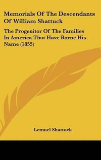 Cover image for Memorials Of The Descendants Of William Shattuck: The Progenitor Of The Families In America That Have Borne His Name (1855)