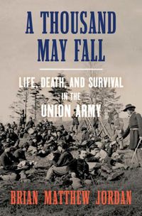 Cover image for A Thousand May Fall: Life, Death, and Survival in the Union Army