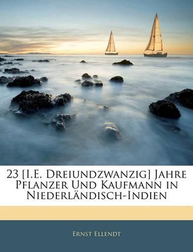 Cover image for 23 [I.E. Dreiundzwanzig] Jahre Pflanzer Und Kaufmann in Niederlndisch-Indien