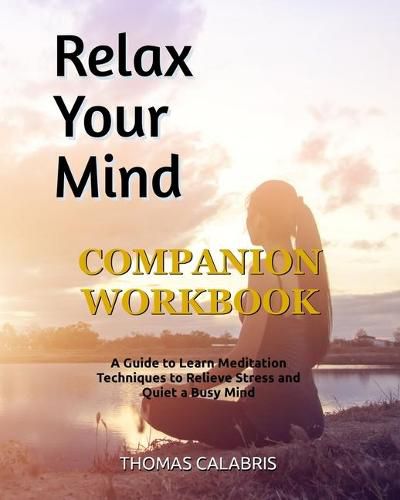 Cover image for Relax Your Mind Companion Workbook: A Guide To Learn Meditation Techniques To Relieve Stress and Quiet A Busy Mind