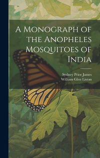 Cover image for A Monograph of the Anopheles Mosquitoes of India