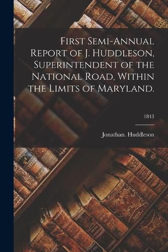 Cover image for First Semi-annual Report of J. Huddleson, Superintendent of the National Road, Within the Limits of Maryland.; 1843