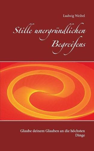 Cover image for Stille unergrundlichen Begreifens: Glaube deinem Glauben an die hoechsten Dinge