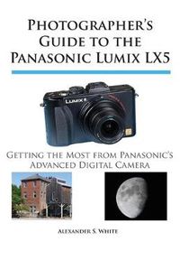 Cover image for Photographer's Guide to the Panasonic Lumix LX5: Getting the Most from Panasonic's Advanced Digital Camera