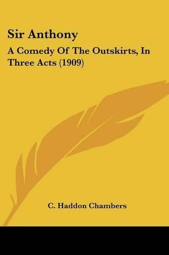 Cover image for Sir Anthony: A Comedy of the Outskirts, in Three Acts (1909)
