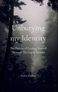 Cover image for Unburying My Identity The Process of Finding Yourself Through The Fog of Trauma