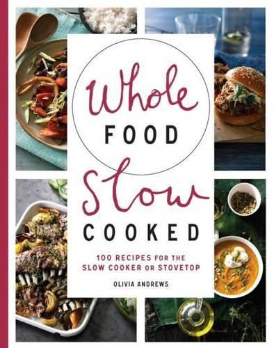 Whole Food Slow Cooked: 100 Recipes for the Slow-Cooker or Stovetop