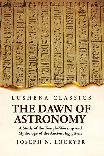 Cover image for The Dawn of Astronomy A Study of the Temple-Worship and Mythology of the Ancient Egyptians