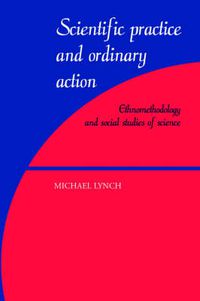 Cover image for Scientific Practice and Ordinary Action: Ethnomethodology and Social Studies of Science