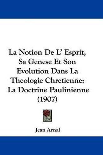 Cover image for La Notion de L' Esprit, Sa Genese Et Son Evolution Dans La Theologie Chretienne: La Doctrine Paulinienne (1907)