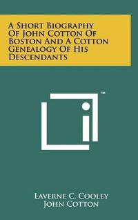 Cover image for A Short Biography of John Cotton of Boston and a Cotton Genealogy of His Descendants