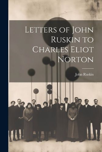 Letters of John Ruskin to Charles Eliot Norton