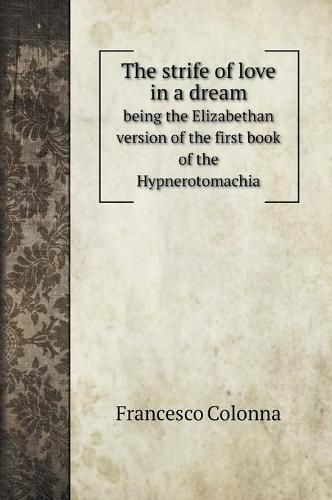 The strife of love in a dream: being the Elizabethan version of the first book of the Hypnerotomachia