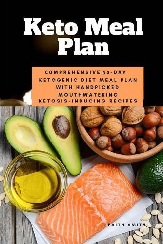 Keto Meal Plan: Comprehensive 30 Day Ketogenic Diet Meal Plan With Handpicked Mouthwatering Ketosis-Inducing Recipes