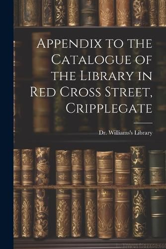 Cover image for Appendix to the Catalogue of the Library in Red Cross Street, Cripplegate