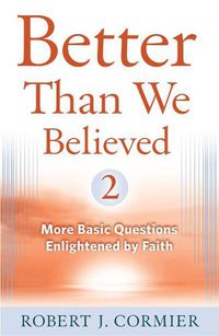 Cover image for Better Than We Believed, 2: More Basic Questions Enlightened by Faith