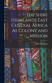 Cover image for The Shire Highlands East Central Africa As Colony and Mission