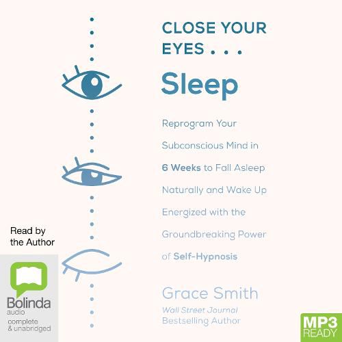 Close Your Eyes, Sleep: Reprogram Your Subconscious Mind in 6 Weeks to Fall Asleep Naturally and Wake Up Energized with the Groundbreaking Power of Self-Hypnosis