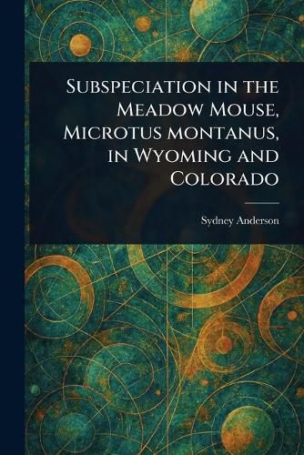 Cover image for Subspeciation in the Meadow Mouse, Microtus Montanus, in Wyoming and Colorado