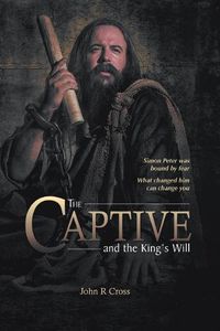 Cover image for The Captive and the King's Will: Simon Peter Was Bound by Fear. What Changed Him Can Change You.