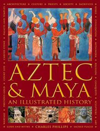 Cover image for Aztec and Maya:  An Illustrated History: The definitive chronicle of the ancient peoples of Central America and Mexico - including the Aztec, Maya, Olmec, Mixtec, Toltec and Zapotec