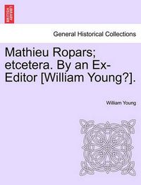 Cover image for Mathieu Ropars; Etcetera. by an Ex-Editor [William Young?].