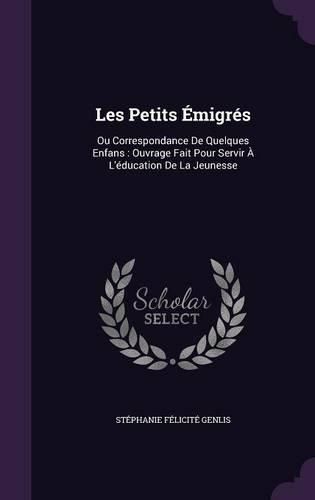 Cover image for Les Petits Emigres: Ou Correspondance de Quelques Enfans: Ouvrage Fait Pour Servir A L'Education de La Jeunesse