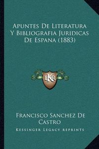 Cover image for Apuntes de Literatura y Bibliografia Juridicas de Espana (1883)