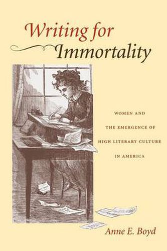 Cover image for Writing for Immortality: Women and the Emergence of High Literary Culture in America