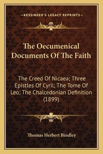 Cover image for The Oecumenical Documents of the Faith: The Creed of Nicaea; Three Epistles of Cyril; The Tome of Leo; The Chalcedonian Definition (1899)