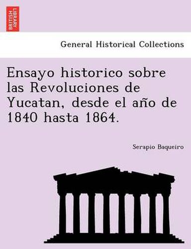 Cover image for Ensayo Historico Sobre Las Revoluciones de Yucatan, Desde El an O de 1840 Hasta 1864.